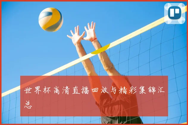 世界杯高清直播回放与精彩集锦汇总
