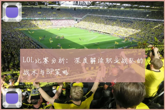LOL比赛分析：深度解读职业战队的战术与BP策略