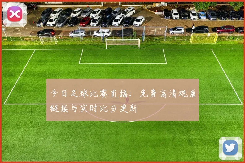 今日足球比赛直播：免费高清观看链接与实时比分更新