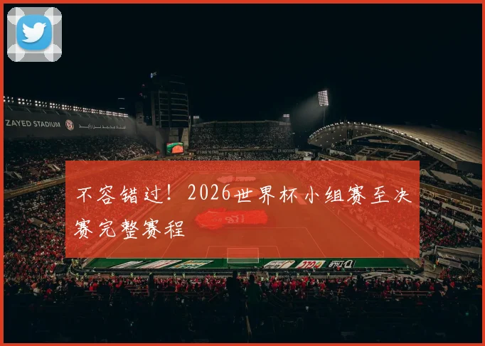 不容错过！2026世界杯小组赛至决赛完整赛程